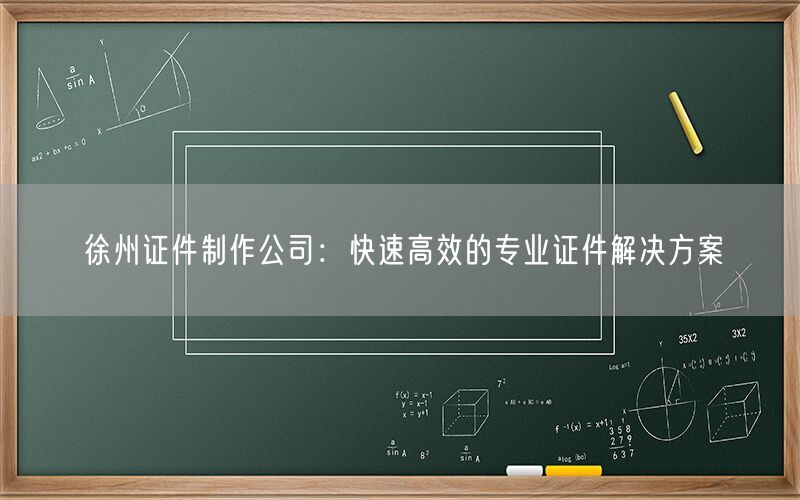 徐州证件制作公司：快速高效的专业证件解决方案